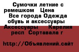 Сумочки летние с ремешком › Цена ­ 4 000 - Все города Одежда, обувь и аксессуары » Аксессуары   . Карелия респ.,Сортавала г.